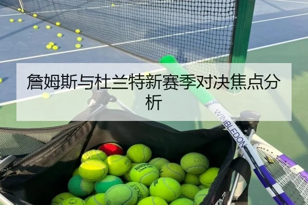 詹姆斯与杜兰特新赛季对决焦点分析